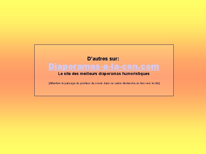 D’autres sur: Diaporamas-a-la-con. com Le site des meilleurs diaporamas humoristiques [Attention le passage du