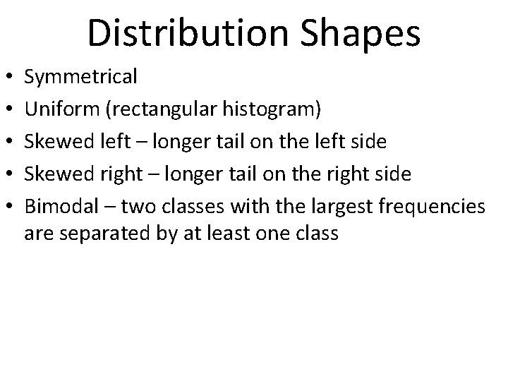 Distribution Shapes • • • Symmetrical Uniform (rectangular histogram) Skewed left – longer tail