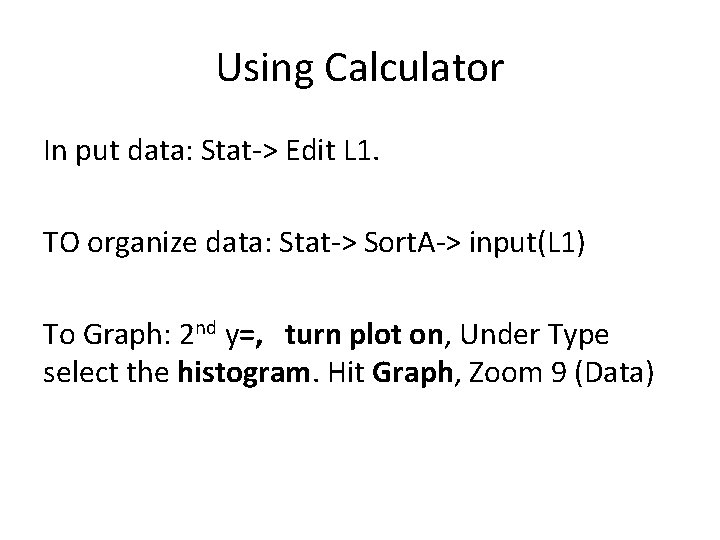 Using Calculator In put data: Stat-> Edit L 1. TO organize data: Stat-> Sort.