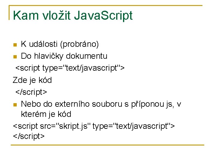 Kam vložit Java. Script K události (probráno) n Do hlavičky dokumentu <script type="text/javascript"> Zde