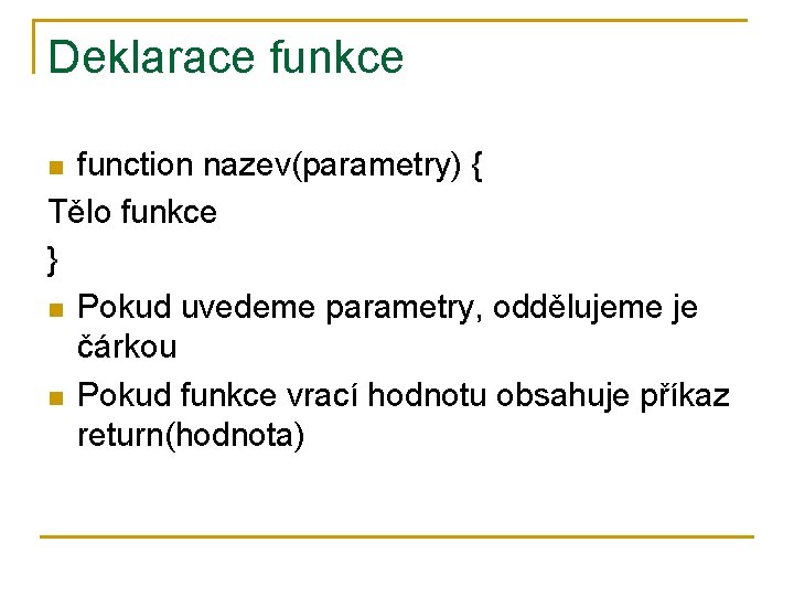 Deklarace funkce function nazev(parametry) { Tělo funkce } n Pokud uvedeme parametry, oddělujeme je