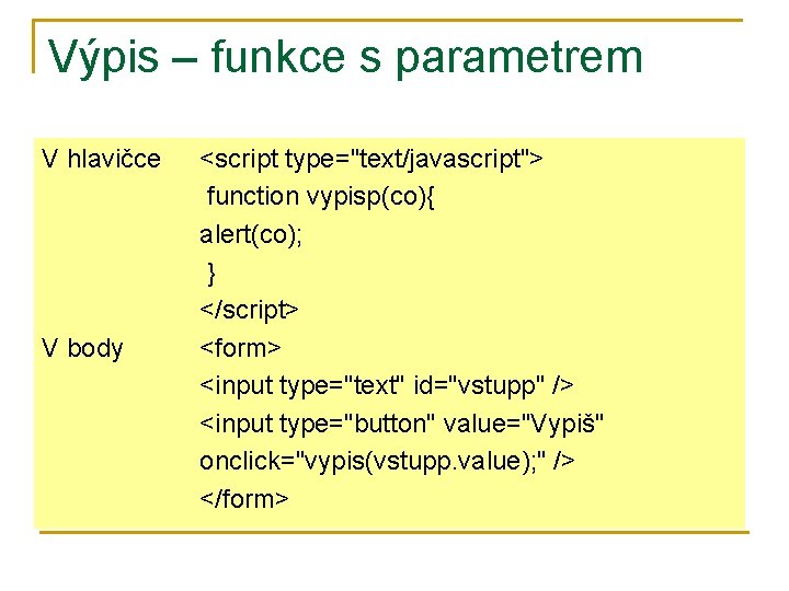 Výpis – funkce s parametrem V hlavičce V body <script type="text/javascript"> function vypisp(co){ alert(co);