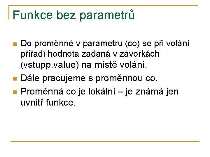 Funkce bez parametrů n Do proměnné v parametru (co) se při volání přiřadí hodnota