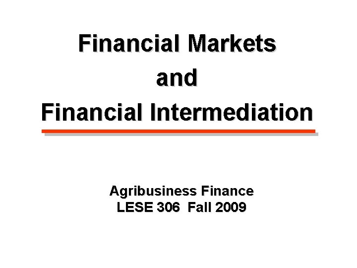 Financial Markets and Financial Intermediation Agribusiness Finance LESE 306 Fall 2009 