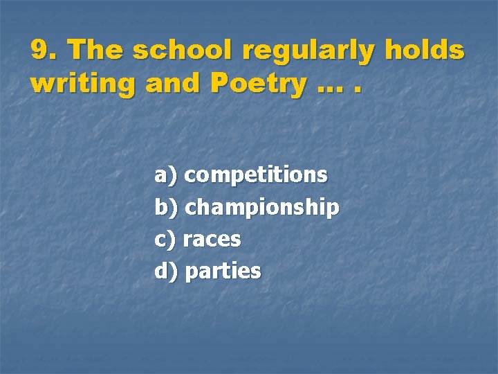 9. The school regularly holds writing and Poetry …. a) competitions b) championship c)