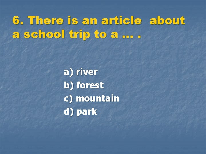 6. There is an article about a school trip to a …. a) river