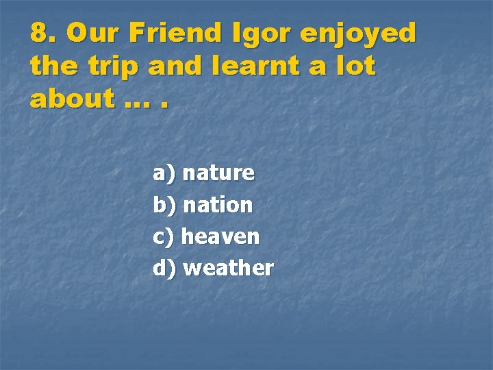 8. Our Friend Igor enjoyed the trip and learnt a lot about …. a)