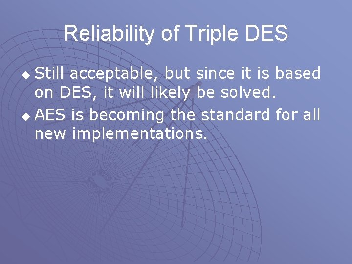 Reliability of Triple DES Still acceptable, but since it is based on DES, it Reliability of Triple DES Still acceptable, but since it is based on DES, it