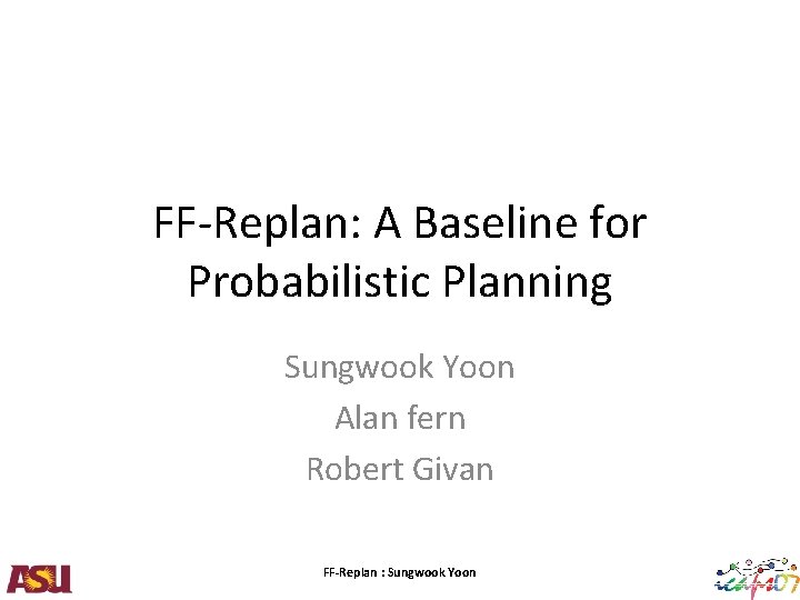 FF-Replan: A Baseline for Probabilistic Planning Sungwook Yoon Alan fern Robert Givan FF-Replan :