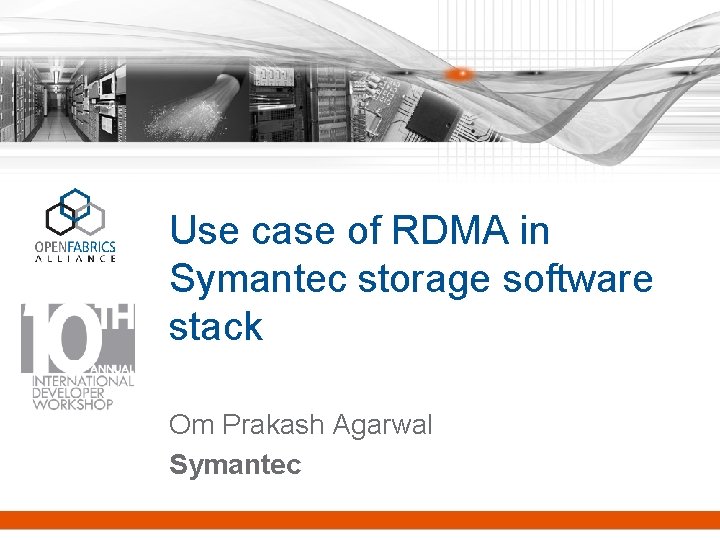Use case of RDMA in Symantec storage software stack Om Prakash Agarwal Symantec Use case of RDMA in Symantec storage software stack Om Prakash Agarwal Symantec