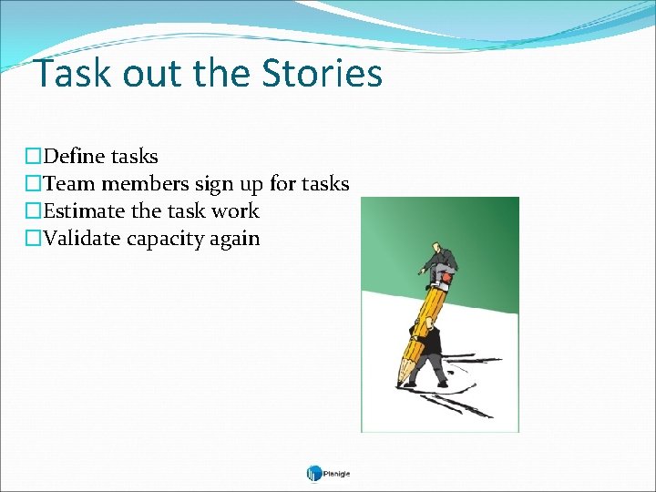 Task out the Stories �Define tasks �Team members sign up for tasks �Estimate the