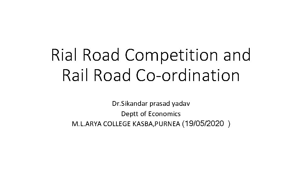 Rial Road Competition and Rail Road Co-ordination Dr. Sikandar prasad yadav Deptt of Economics