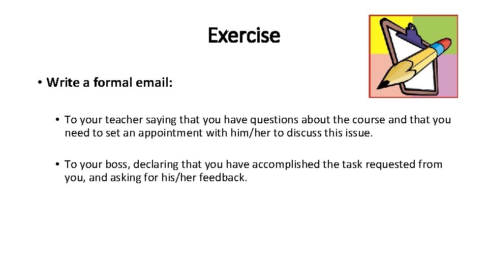 Exercise • Write a formal email: • To your teacher saying that you have