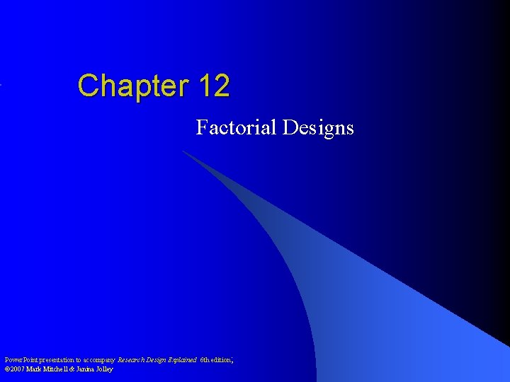 Chapter 12 Factorial Designs Power. Point presentation to accompany Research Design Explained 6 th