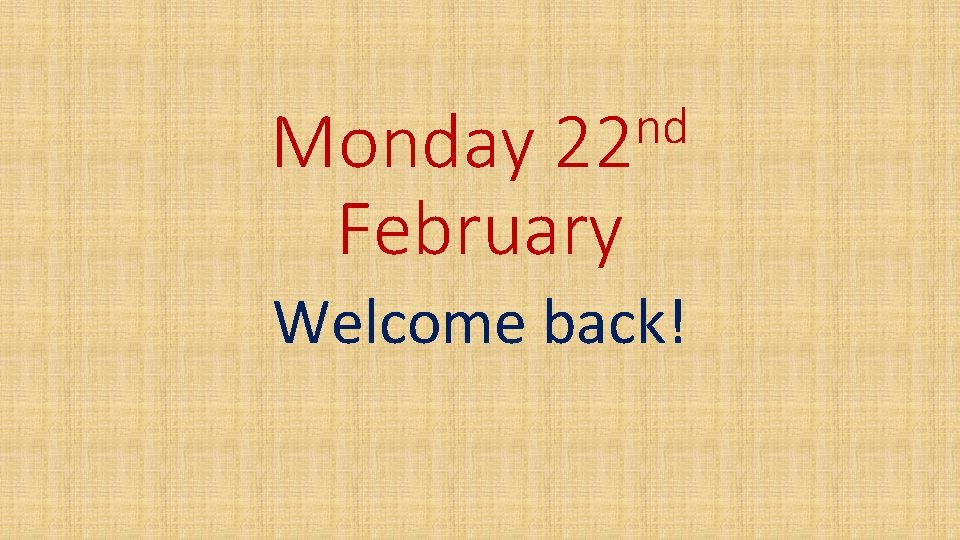 nd 22 Monday February Welcome back! 