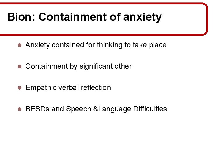 Bion: Containment of anxiety l Anxiety contained for thinking to take place l Containment