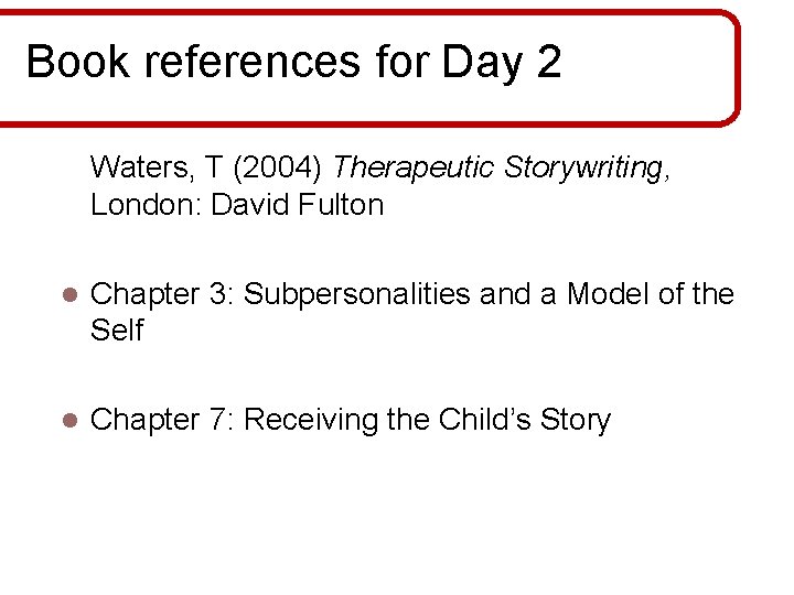 Book references for Day 2 Waters, T (2004) Therapeutic Storywriting, London: David Fulton l