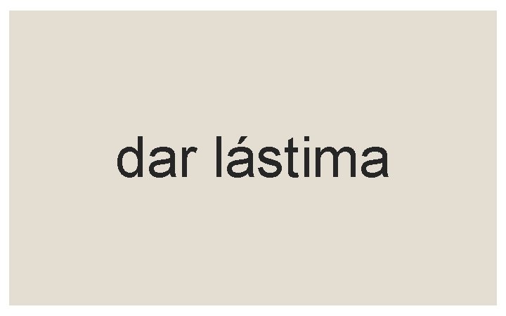 dar lástima 