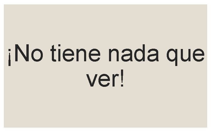 ¡No tiene nada que ver! 