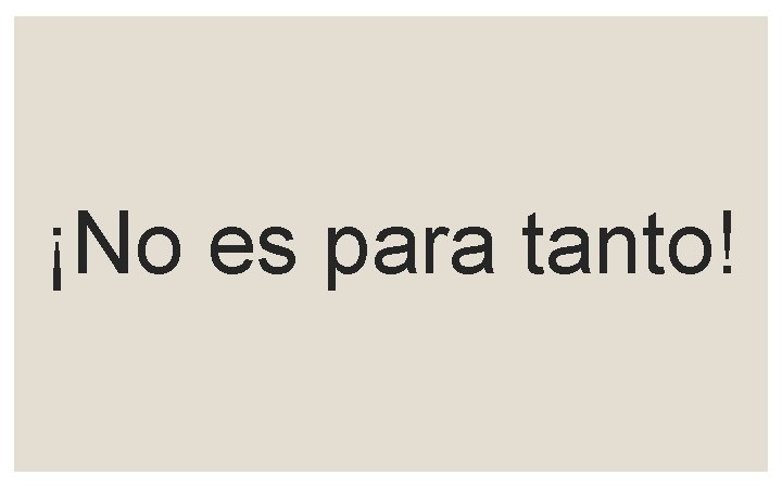 ¡No es para tanto! 