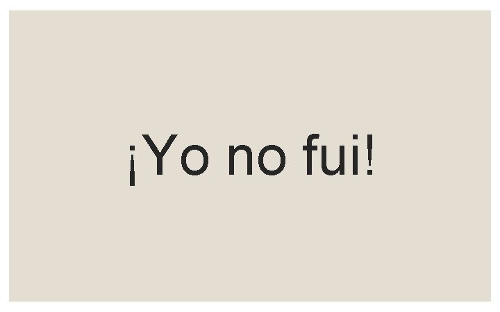 ¡Yo no fui! 