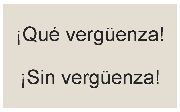 ¡Qué vergüenza! ¡Sin vergüenza! 