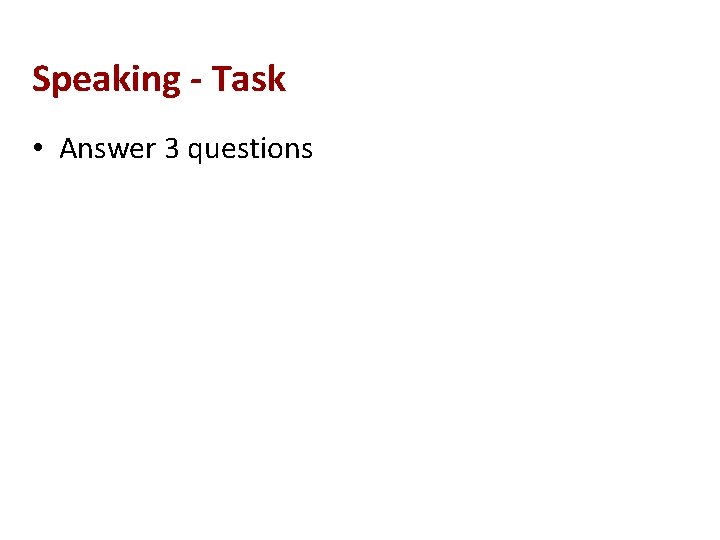 Speaking - Task • Answer 3 questions 