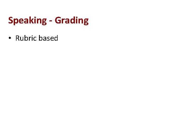 Speaking - Grading • Rubric based 