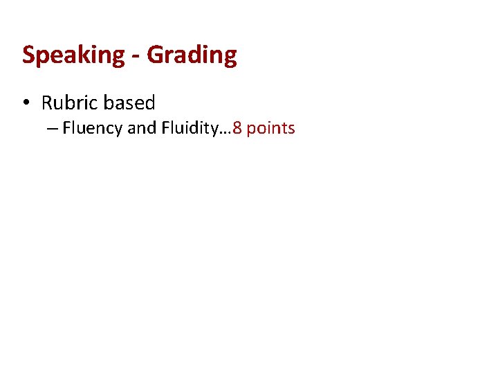 Speaking - Grading • Rubric based – Fluency and Fluidity… 8 points 