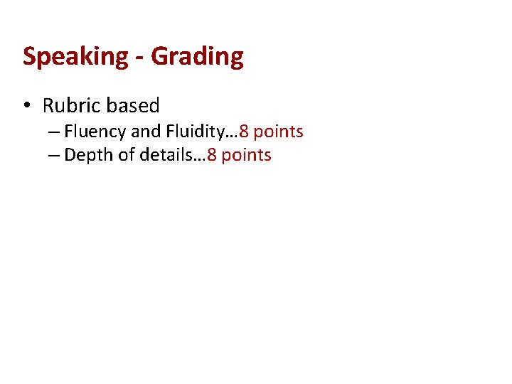 Speaking - Grading • Rubric based – Fluency and Fluidity… 8 points – Depth