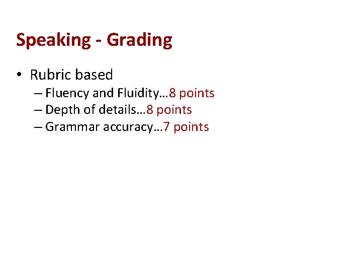 Speaking - Grading • Rubric based – Fluency and Fluidity… 8 points – Depth