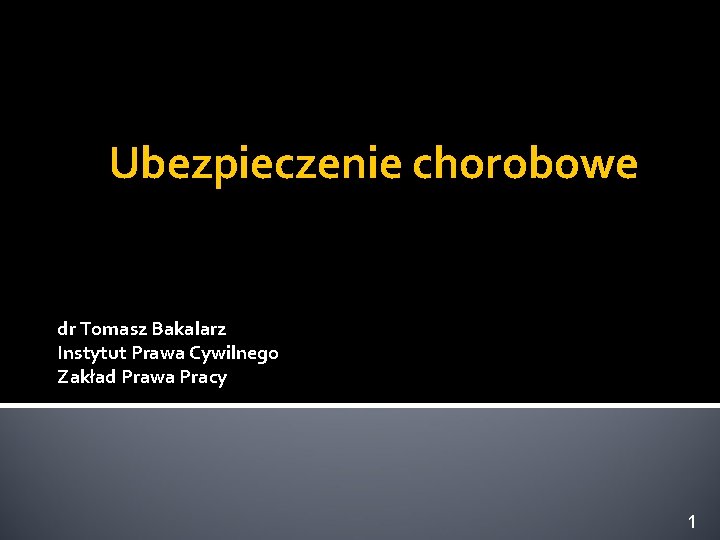 Ubezpieczenie chorobowe dr Tomasz Bakalarz Instytut Prawa Cywilnego Zakład Prawa Pracy 1 