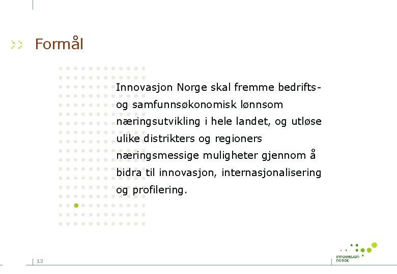 Formål Innovasjon Norge skal fremme bedriftsog samfunnsøkonomisk lønnsom næringsutvikling i hele landet, og utløse