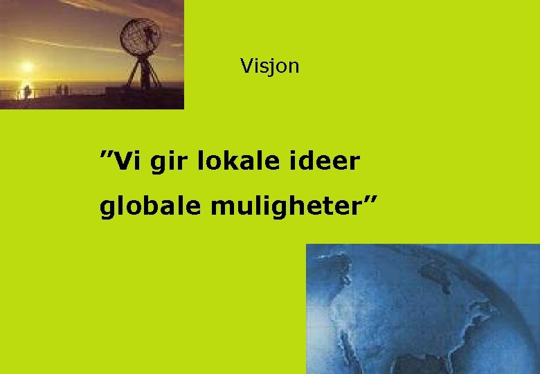 Visjon ”Vi gir lokale ideer globale muligheter” 