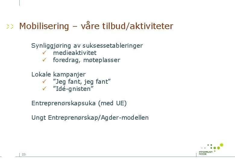 Mobilisering – våre tilbud/aktiviteter Synliggjøring av suksessetableringer ü medieaktivitet ü foredrag, møteplasser Lokale kampanjer