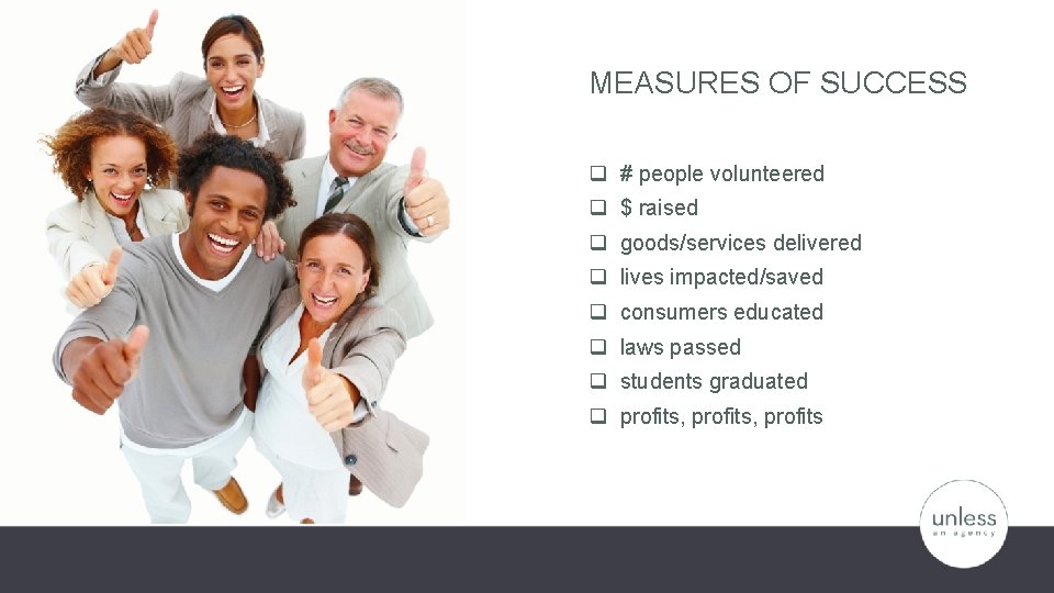 MEASURES OF SUCCESS q # people volunteered q $ raised q goods/services delivered q