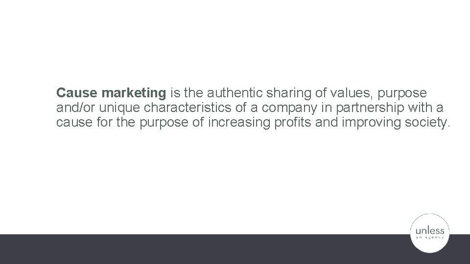 Cause marketing is the authentic sharing of values, purpose and/or unique characteristics of a