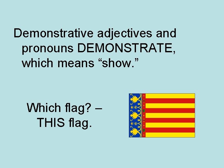 Demonstrative adjectives and pronouns DEMONSTRATE, which means “show. ” Which flag? – THIS flag.
