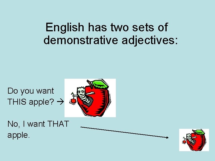 English has two sets of demonstrative adjectives: Do you want THIS apple? No, I