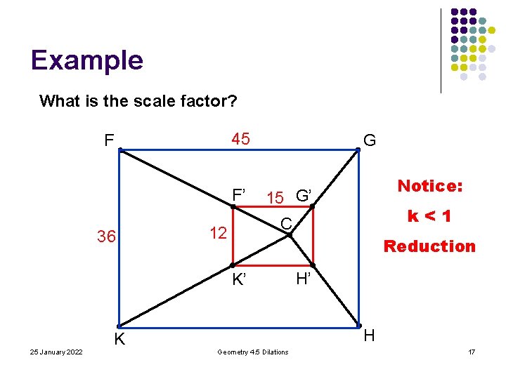 Example What is the scale factor? 45 F F’ 36 G k<1 C 12 Example What is the scale factor? 45 F F’ 36 G k<1 C 12