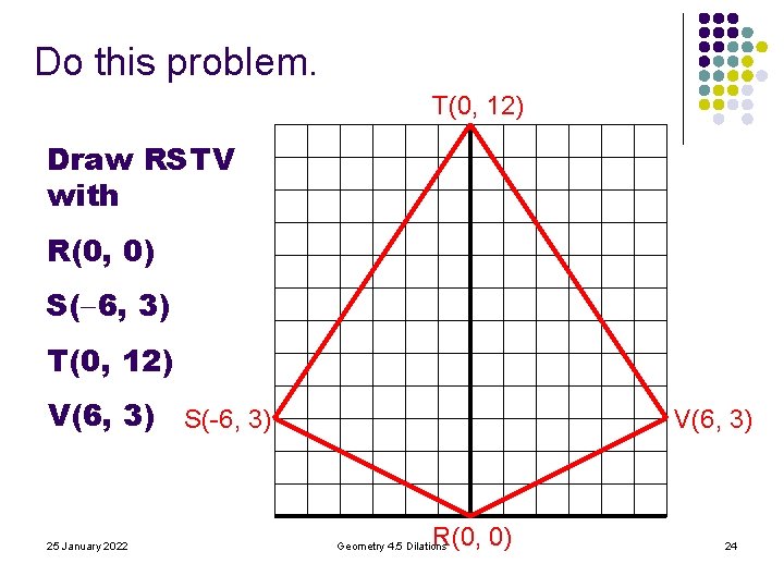 Do this problem. T(0, 12) Draw RSTV with R(0, 0) S( 6, 3) T(0, Do this problem. T(0, 12) Draw RSTV with R(0, 0) S( 6, 3) T(0,