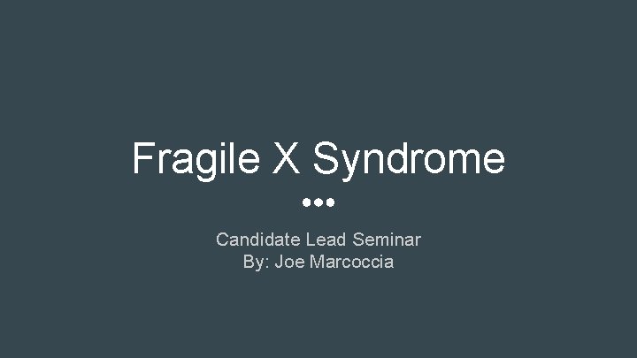Fragile X Syndrome Candidate Lead Seminar By: Joe Marcoccia 