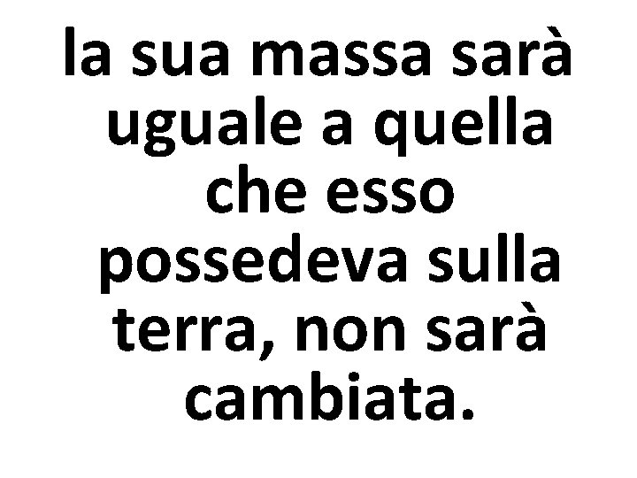 la sua massa sarà uguale a quella che esso possedeva sulla terra, non sarà