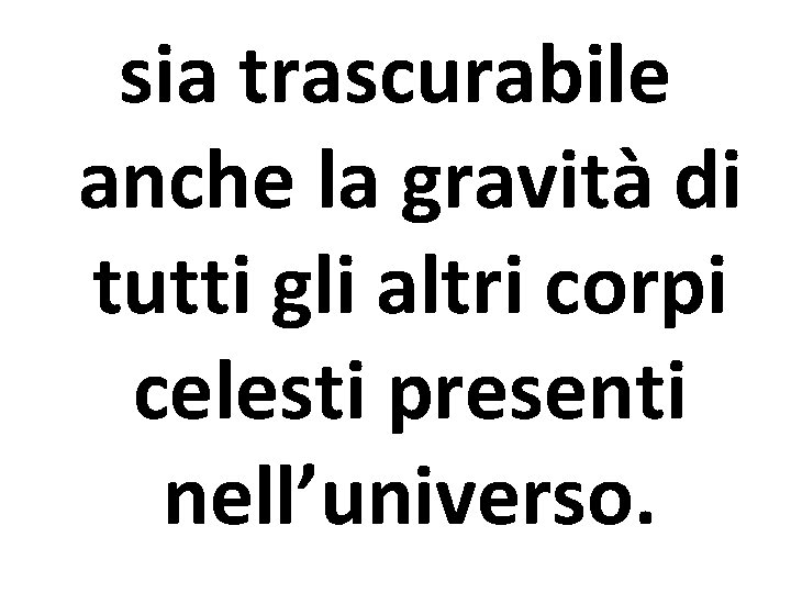 sia trascurabile anche la gravità di tutti gli altri corpi celesti presenti nell’universo. 