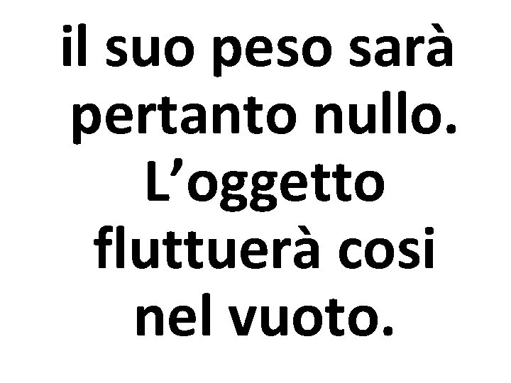 il suo peso sarà pertanto nullo. L’oggetto fluttuerà cosi nel vuoto. 