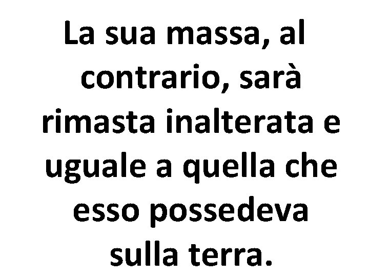 La sua massa, al contrario, sarà rimasta inalterata e uguale a quella che esso