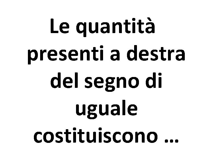 Le quantità presenti a destra del segno di uguale costituiscono … 