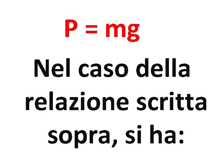 P = mg Nel caso della relazione scritta sopra, si ha: 