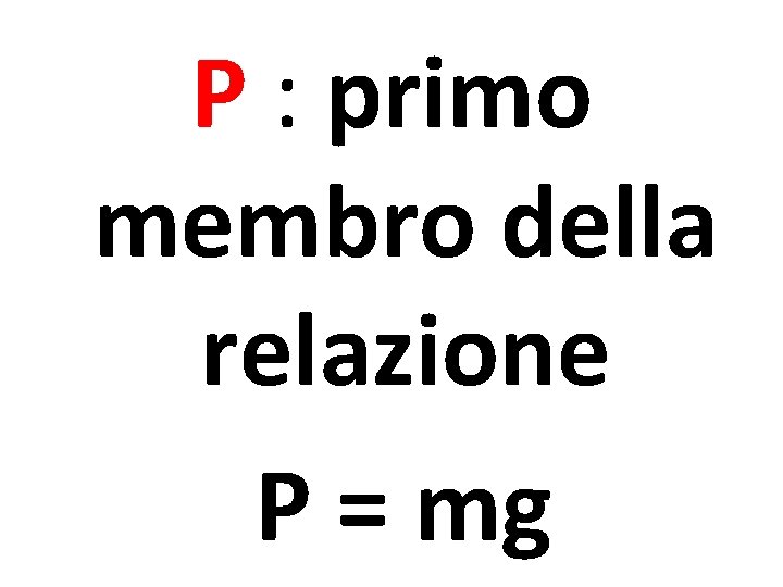 P : primo membro della relazione P = mg 