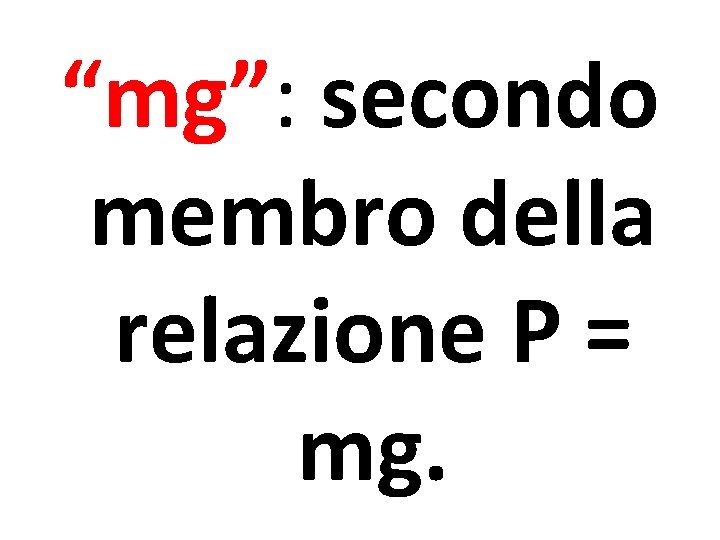 “mg”: secondo membro della relazione P = mg. 